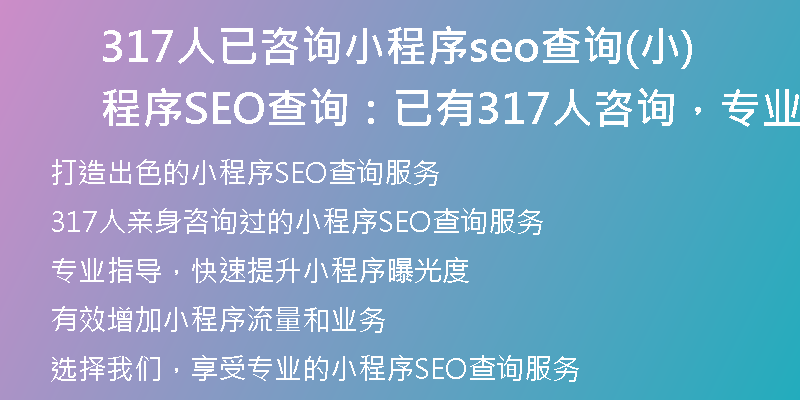 317人已咨詢小程序seo查詢(小程序SEO查詢：已有317人咨詢，專業(yè)指導，快速提升！)