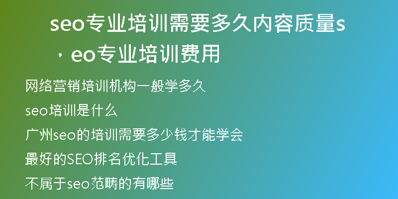 seo專業(yè)培訓(xùn)需要多久內(nèi)容質(zhì)量，seo專業(yè)培訓(xùn)費(fèi)用