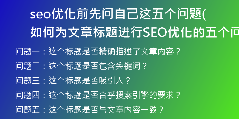 seo優(yōu)化前先問自己這五個(gè)問題(如何為文章標(biāo)題進(jìn)行SEO優(yōu)化的五個(gè)問題？)