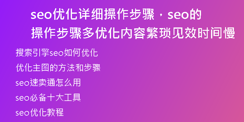 seo優(yōu)化詳細(xì)操作步驟，seo的操作步驟多優(yōu)化內(nèi)容繁瑣見(jiàn)效時(shí)間慢
