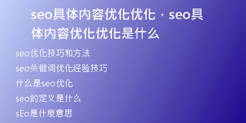 seo具體內(nèi)容優(yōu)化優(yōu)化，seo具體內(nèi)容優(yōu)化優(yōu)化是什么