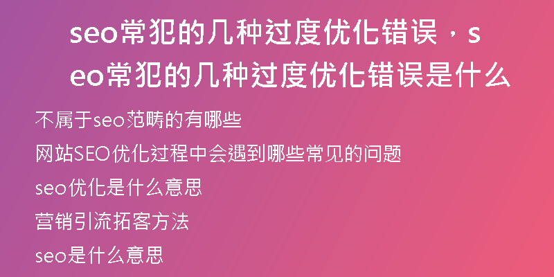 seo常犯的幾種過度優(yōu)化錯誤,seo常犯的幾種過度優(yōu)化錯誤是什么
