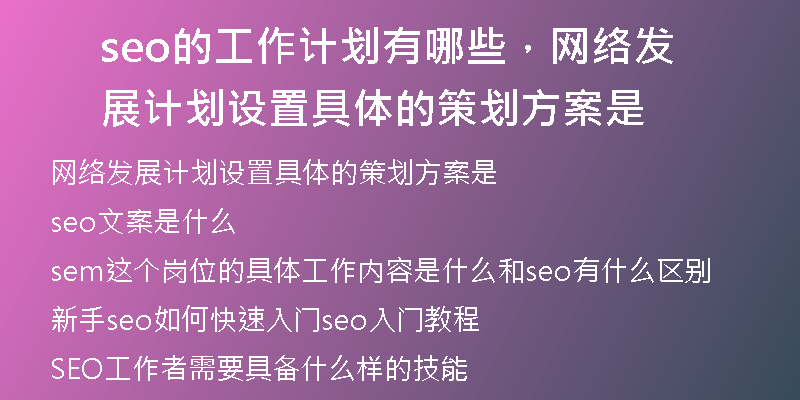 seo的工作計(jì)劃有哪些，網(wǎng)絡(luò)發(fā)展計(jì)劃設(shè)置具體的策劃方案是