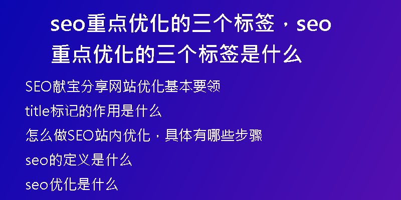 seo重點(diǎn)優(yōu)化的三個(gè)標(biāo)簽，seo重點(diǎn)優(yōu)化的三個(gè)標(biāo)簽是什么