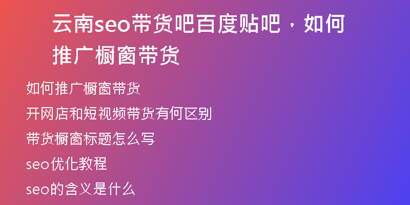 云南seo帶貨吧百度貼吧，如何推廣櫥窗帶貨